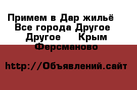 Примем в Дар жильё! - Все города Другое » Другое   . Крым,Ферсманово